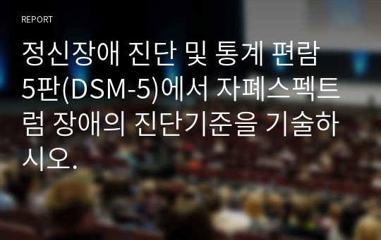 정신장애 진단 및 통계 편람 5판(DSM-5)에서 자폐스펙트럼 장애의 진단기준을 기술하시오.