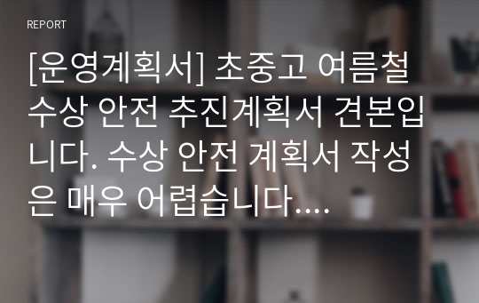 [운영계획서] 초중고 여름철 수상 안전 추진계획서 견본입니다. 수상 안전 계획서 작성은 매우 어렵습니다. 따라서 본 견본 자료를 통해 쉽게 작성하시길 바랍니다.