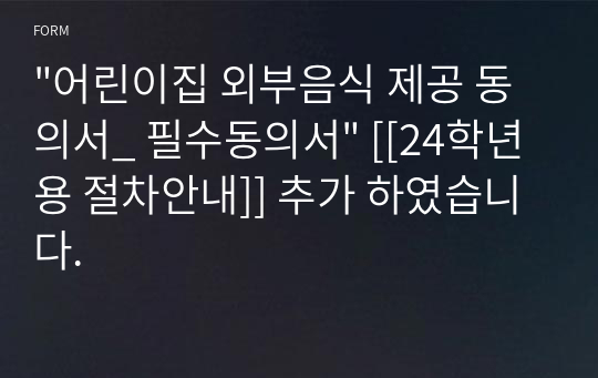 &quot;어린이집 외부음식 제공 동의서_ 필수동의서&quot; [[24학년용 절차안내]] 추가 하였습니다.