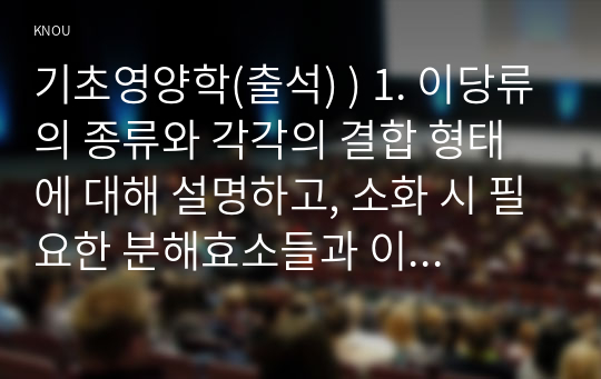 기초영양학(출석) ) 1. 이당류의 종류와 각각의 결합 형태에 대해 설명하고, 소화 시 필요한 분해효소들과 이후 어떤 단당류로 분재되는지에 대해 설명하시오. 2. 기능성올리고당의 생리활성효과를 4가지 이상 쓰시오