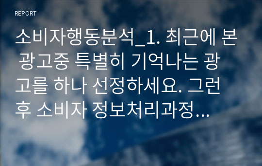 소비자행동분석_1. 최근에 본 광고중 특별히 기억나는 광고를 하나 선정하세요. 그런 후 소비자 정보처리과정에 맞추어 자신의 정보처리과정을 아래 내용을 포함하여 분석해 보세요. 2. 보완적 평가방식과 비보완적 평가방식이란 무엇인가 둘은 어떻게 다른가