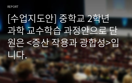 [수업지도안] 중학교 2학년 과학 교수학습 과정안으로 단원은 &lt;증산 작용과 광합성&gt;입니다.