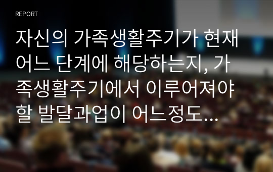 자신의 가족생활주기가 현재 어느 단계에 해당하는지, 가족생활주기에서 이루어져야할 발달과업이 어느정도 되고 있고 나와 가족이 어떠한 노력을 하고 있는지 서술하시오.