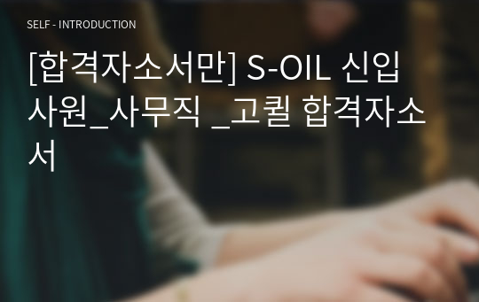 [합격자소서만] S-OIL 신입사원_사무직 _고퀼 합격자소서