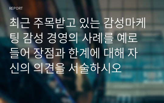 최근 주목받고 있는 감성마케팅 감성 경영의 사례를 예로 들어 장점과 한계에 대해 자신의 의견을 서술하시오