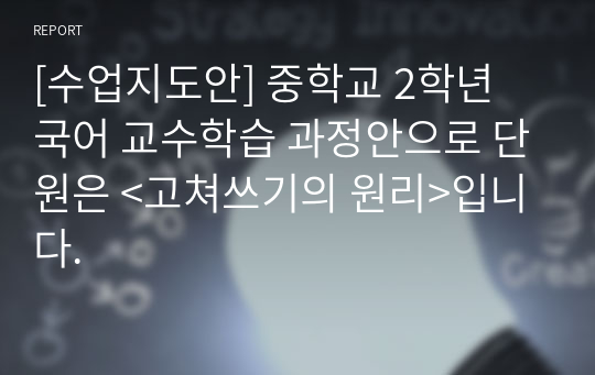 [수업지도안] 중학교 2학년 국어 교수학습 과정안으로 단원은 &lt;고쳐쓰기의 원리&gt;입니다.