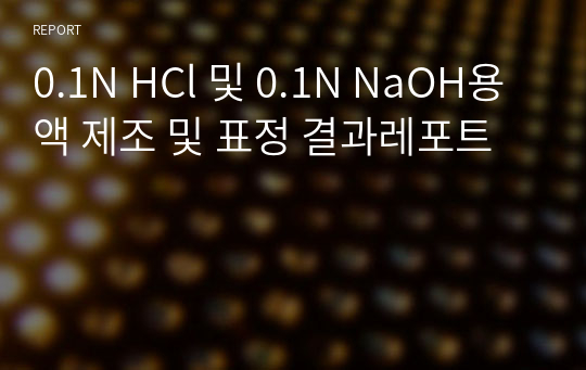 0.1N HCl 및 0.1N NaOH용액 제조 및 표정 결과레포트