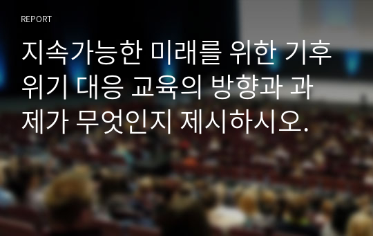 지속가능한 미래를 위한 기후위기 대응 교육의 방향과 과제가 무엇인지 제시하시오.