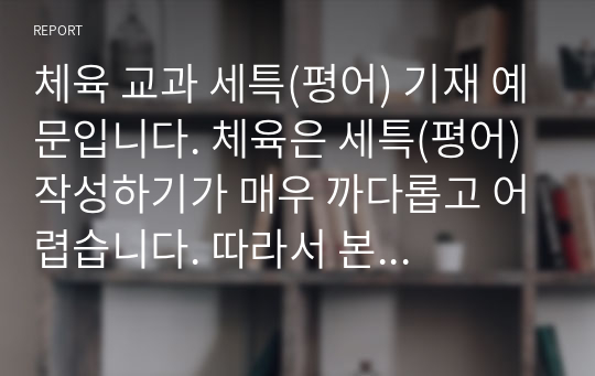 체육 교과 세특(평어) 기재 예문입니다. 체육은 세특(평어) 작성하기가 매우 까다롭고 어렵습니다. 따라서 본 작품을 통해 이 같은 고민을 말끔히 해결하시길 바랍니다.