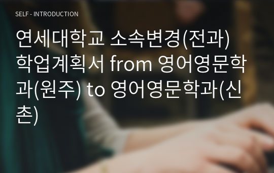 연세대학교 소속변경(전과) 학업계획서 from 영어영문학과(원주) to 영어영문학과(신촌)