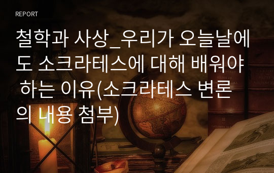 철학과 사상_우리가 오늘날에도 소크라테스에 대해 배워야 하는 이유(소크라테스 변론의 내용 첨부)