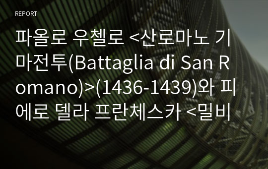 파올로 우첼로 &lt;산로마노 기마전투(Battaglia di San Romano)&gt;(1436-1439)와 피에로 델라 프란체스카 &lt;밀비우스 다리에서 막센티우스에게 승리한 콘스탄티누스(Constantine&#039;s Victory over Maxentius)&gt;(1452-66) 비교를 통한 르네상스 전쟁 회화 분석