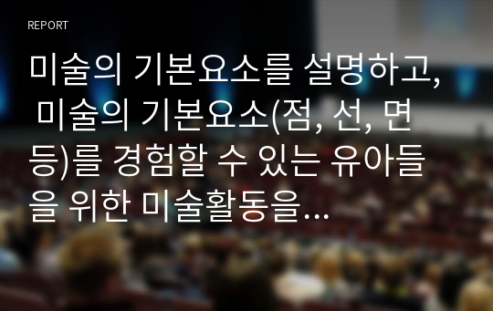 미술의 기본요소를 설명하고, 미술의 기본요소(점, 선, 면 등)를 경험할 수 있는 유아들을 위한 미술활동을 작성하세요.