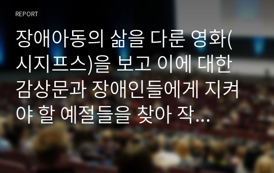 장애아동의 삶을 다룬 영화(시지프스)을 보고 이에 대한 감상문과 장애인들에게 지켜야 할 예절들을 찾아 작성해 주시기 바랍니다.