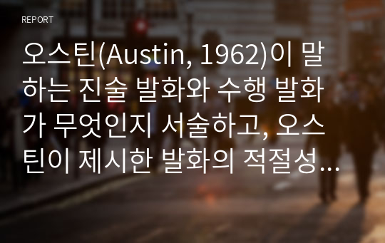 오스틴(Austin, 1962)이 말하는 진술 발화와 수행 발화가 무엇인지 서술하고, 오스틴이 제시한 발화의 적절성을 위한 원리에 대해 설명해 보세요