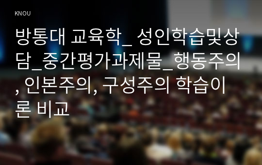 방통대 교육학_ 성인학습및상담_중간평가과제물_행동주의, 인본주의, 구성주의 학습이론 비교