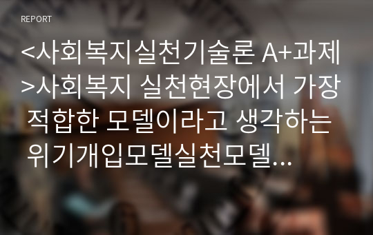 &lt;사회복지실천기술론 A+과제&gt;사회복지 실천현장에서 가장 적합한 모델이라고 생각하는 위기개입모델실천모델 두 가지를 선정하여 비교하고 각 모델의 유용성과 한계점을 비교 분석하시오.인지행동모델과 클라이언트 중심모델