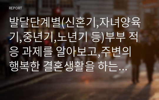 발달단계별(신혼기,자녀양육기,중년기,노년기 등)부부 적응 과제를 알아보고,주변의 행복한 결혼생활을 하는 부부 또는 그렇지 못한 부부의 사례를 들어 원인 및 결과에 대한 나의 견해를 기술하시오