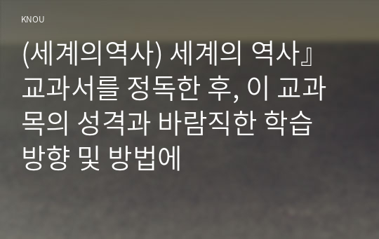 (세계의역사) 세계의 역사』 교과서를 정독한 후, 이 교과목의 성격과 바람직한 학습 방향 및 방법에