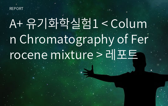 A+ 유기화학실험1 &lt; Column Chromatography of Ferrocene mixture &gt; 레포트