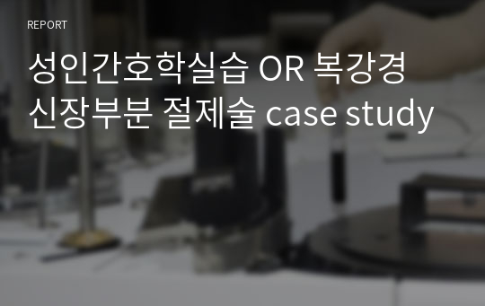 성인간호학실습 OR 복강경 신장부분 절제술 case study