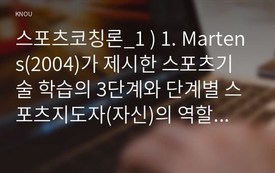 스포츠코칭론 - Martens가 제시 스포츠기술 학습의 3단계와 단계별 스포츠지도자(자신)의 역할에 대해 기술. 전습법과 분습법(순수 분습법, 점진적 분습법)을 설명