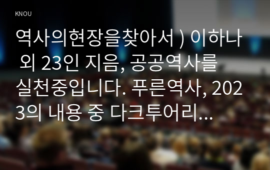 역사의현장을찾아서 ) 이하나 외 23인 지음, 공공역사를 실천중입니다. 푸른역사, 2023의 내용 중 다크투어리즘 - 국가폭력과 집단 트라우마의 시청각 체험을 참고하여 다크투어리즘의 의미와 내용에 대해 서술. 본인이