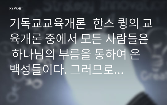 기독교교육개론_한스 퀑의 교육개론 중에서 모든 사람들은 하나님의 부름을 통하여 온 백성들이다. 그러므로 교회는 공동체적이며, 여기서 교회의 개인화, 사유화는 거부된다는 주장에 대해 현 한국교회에서는 이를 어떻게 적용할 수 있는지, 교회에 대한 정의를 중심으로 현 상황들에 대한 구체적 사례를 들고, 이의 해결방안을 제시하시오. (1000자)