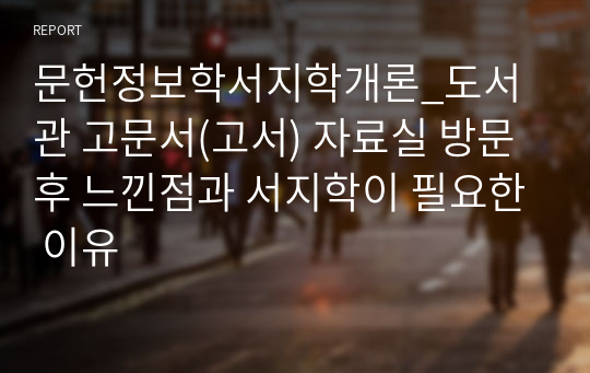 문헌정보학서지학개론_도서관 고문서(고서) 자료실 방문 후 느낀점과 서지학이 필요한 이유