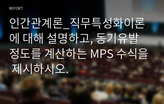 인간관계론_직무특성화이론에 대해 설명하고, 동기유발 정도를 계산하는 MPS 수식을 제시하시오.