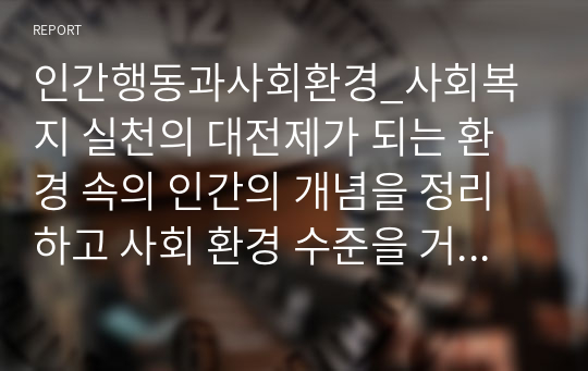 인간행동과사회환경_사회복지 실천의 대전제가 되는 환경 속의 인간의 개념을 정리하고 사회 환경 수준을 거시체계, 중시체계, 외체계, 미시체계로 요약한 후 현재 학습자 자신이 속해있는 체계와 관련하여 환경과의 상호작용이 자신에게 어떤 영향을 주고 있는 기술하시오.