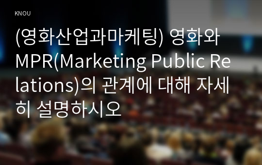 (영화산업과마케팅) 영화와 MPR(Marketing Public Relations)의 관계에 대해 자세히 설명하시오