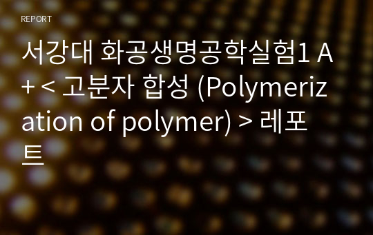 서강대 화공생명공학실험1 A+ &lt; 고분자 합성 (Polymerization of polymer) &gt; 레포트