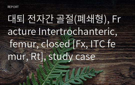 대퇴 전자간 골절(폐쇄형), Fracture Intertrochanteric, femur, closed [Fx, ITC femur, Rt], study case