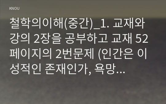 철학의이해(중간)_1. 교재와 강의 2장을 공부하고 교재 52페이지의 2번문제 (인간은 이성적인 존재인가, 욕망하는 존재인가)에 딸린 8개 문항을 모두 풉니다. 2. 교재와 강의 3장을 공부하고 교재 70페이지의 2번문제 (유가와 도덕적 삶)에 딸린 4개 문항을 모두 풉니다. (3)