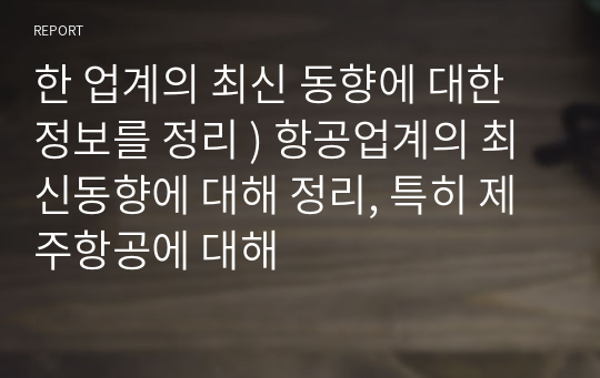 한 업계의 최신 동향에 대한 정보를 정리 ) 항공업계의 최신동향에 대해 정리, 특히 제주항공에 대해