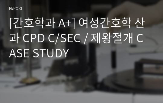 [간호학과 A+] 여성간호학 산과 CPD C/SEC / 제왕절개 CASE STUDY