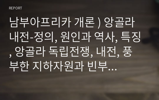 남부아프리카 개론 ) 앙골라 내전-정의, 원인과 역사, 특징, 앙골라 독립전쟁, 내전, 풍부한 지하자원과 빈부격차, 부패한 공권력, 향후 동향