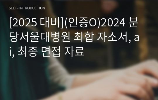 [2025 대비](인증O)2024 분당서울대학교병원 최합 자소서, ai, 최종 면접까지