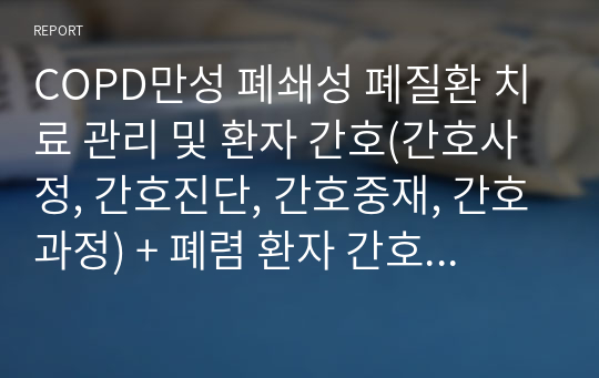 COPD만성 폐쇄성 폐질환 치료 관리 및 환자 간호(간호사정, 간호진단, 간호중재, 간호과정) + 폐렴 환자 간호(간호사정, 간호진단, 간호중재, 간호과정)