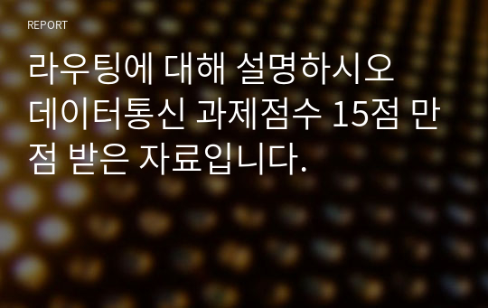 라우팅에 대해 설명하시오  데이터통신 과제점수 15점 만점 받은 자료입니다.