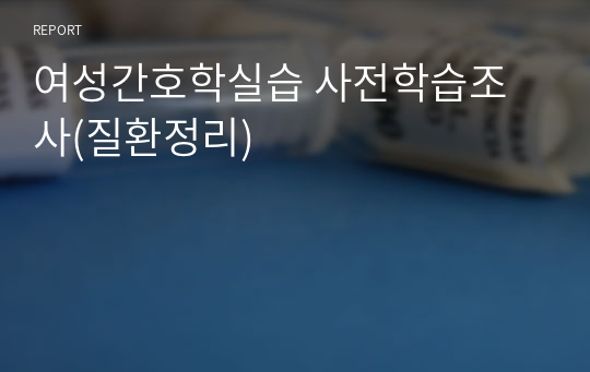 여성간호학실습 사전학습조사(질환정리)