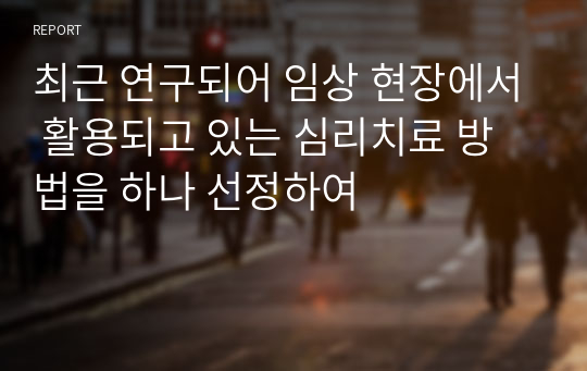 최근 연구되어 임상 현장에서 활용되고 있는 심리치료 방법을 하나 선정하여