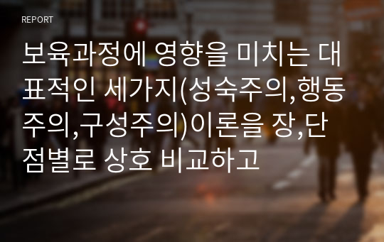 보육과정에 영향을 미치는 대표적인 세가지(성숙주의,행동주의,구성주의)이론을 장,단점별로 상호 비교하고