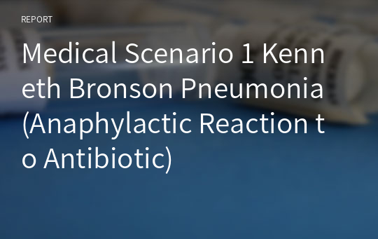 Medical Scenario 1 Kenneth Bronson Pneumonia (Anaphylactic Reaction to Antibiotic)