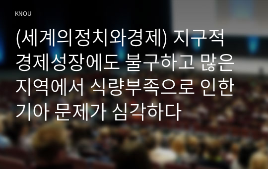 (세계의정치와경제) 지구적 경제성장에도 불구하고 많은 지역에서 식량부족으로 인한 기아 문제가 심각하다