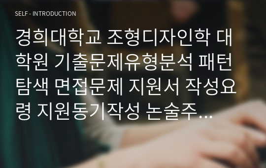 경희대학교 조형디자인학 대학원 기출문제유형분석 패턴탐색 면접문제 지원서 작성요령 지원동기작성 논술주제 연구계획서 입학 추천서견본 조형디자인학관련어학능력검증문제