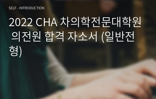 2022 CHA 차의학전문대학원 의전원 합격 자소서 (일반전형)