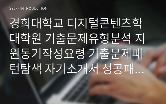 경희대학교 디지털콘텐츠학 대학원 기출문제유형분석 지원동기작성요령 기출문제패턴탐색 자기소개서 성공패턴 면접시험 논술주제 연구계획서 논문작성능력검증문제 어학능력검증기출문제