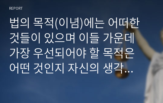 법의 목적(이념)에는 어떠한 것들이 있으며 이들 가운데 가장 우선되어야 할 목적은 어떤 것인지 자신의 생각을 서술하시오. (1)